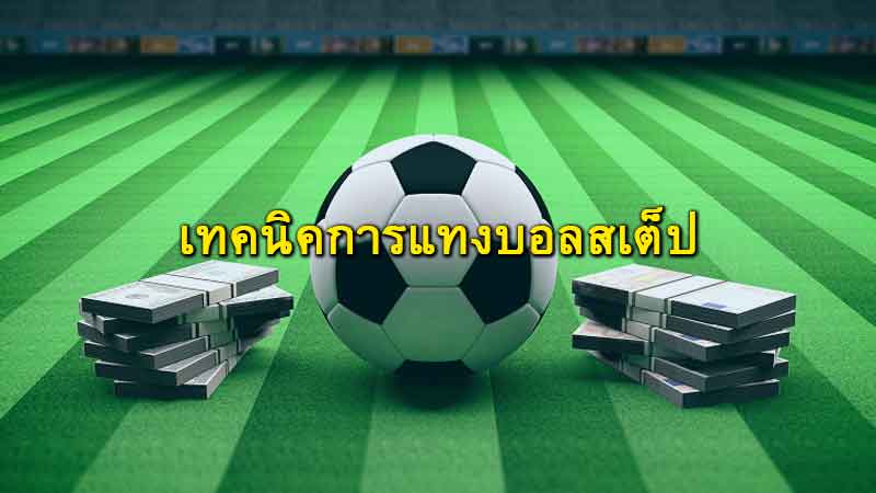 แทงบอลสเต็ป วิธีเล่นและเทคนิคทำกำไรแบบคูณหลายเท่าในบิลเดียว